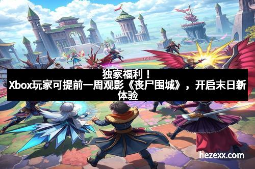 独家福利！Xbox玩家可提前一周观影《丧尸围城》，开启末日新体验