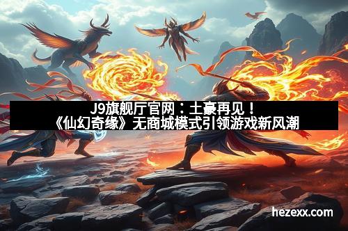 J9旗舰厅官网：土豪再见！《仙幻奇缘》无商城模式引领游戏新风潮